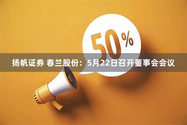 扬帆证券 春兰股份：5月22日召开董事会会议