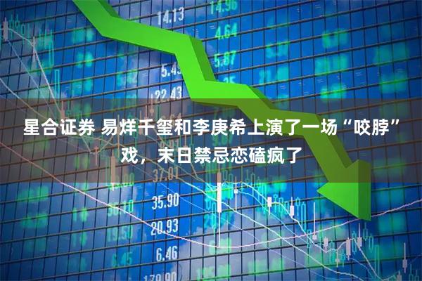 星合证券 易烊千玺和李庚希上演了一场“咬脖”戏,末日禁忌恋磕疯了