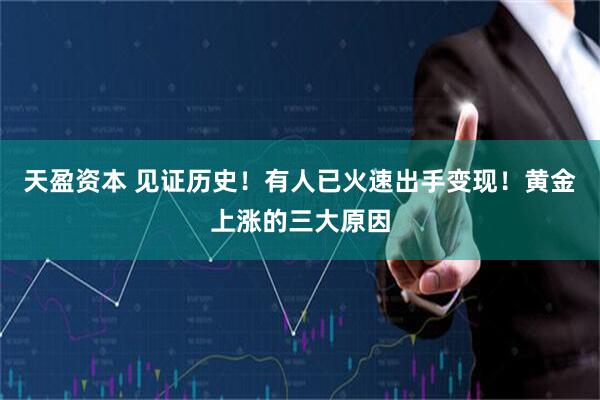 天盈资本 见证历史！有人已火速出手变现！黄金上涨的三大原因